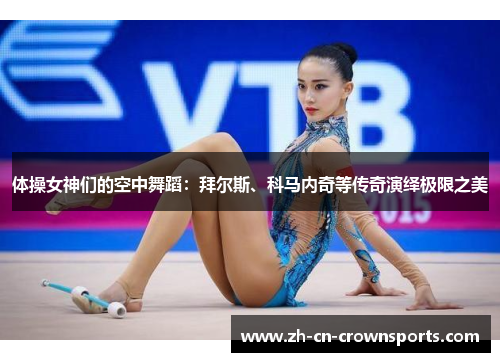 体操女神们的空中舞蹈：拜尔斯、科马内奇等传奇演绎极限之美