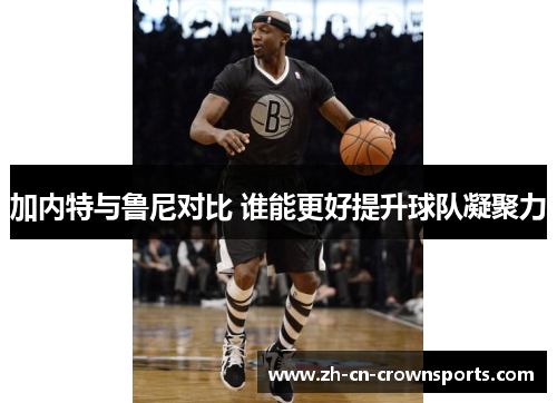 加内特与鲁尼对比 谁能更好提升球队凝聚力