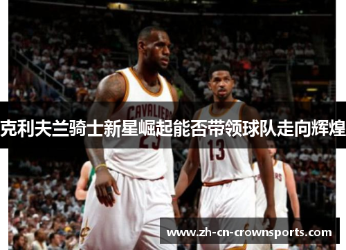 克利夫兰骑士新星崛起能否带领球队走向辉煌