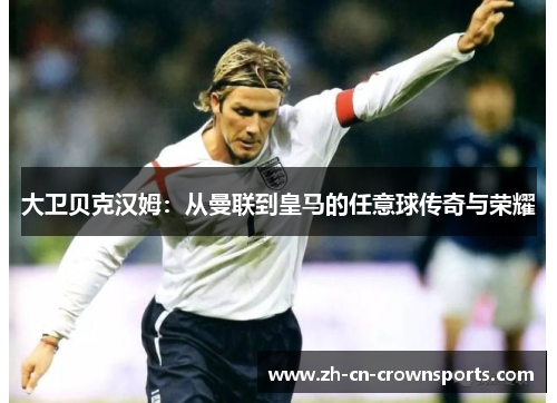 大卫贝克汉姆：从曼联到皇马的任意球传奇与荣耀