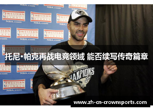 托尼·帕克再战电竞领域 能否续写传奇篇章
